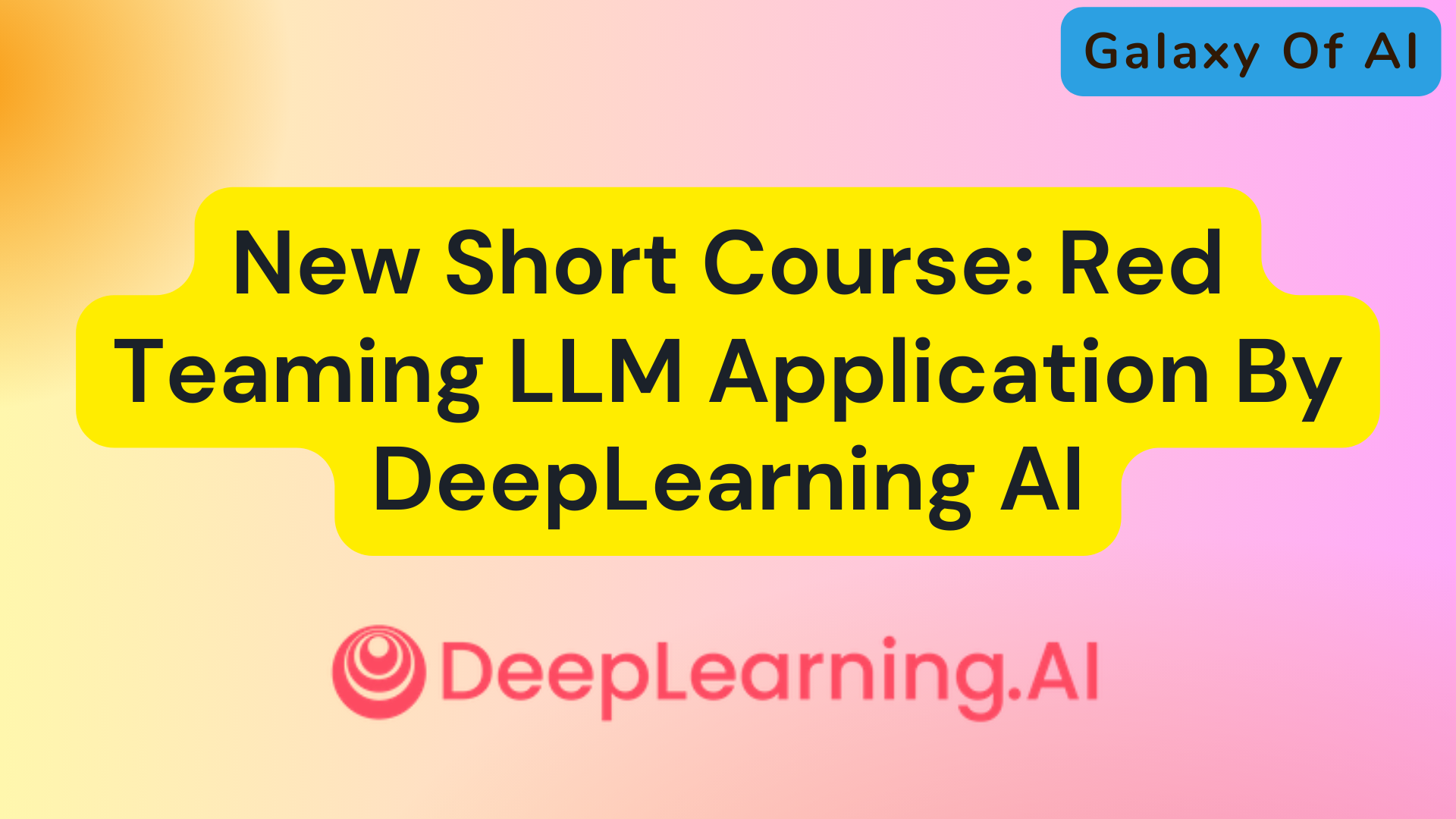 New Short Course: Red Teaming LLM Application By DeepLearning AI